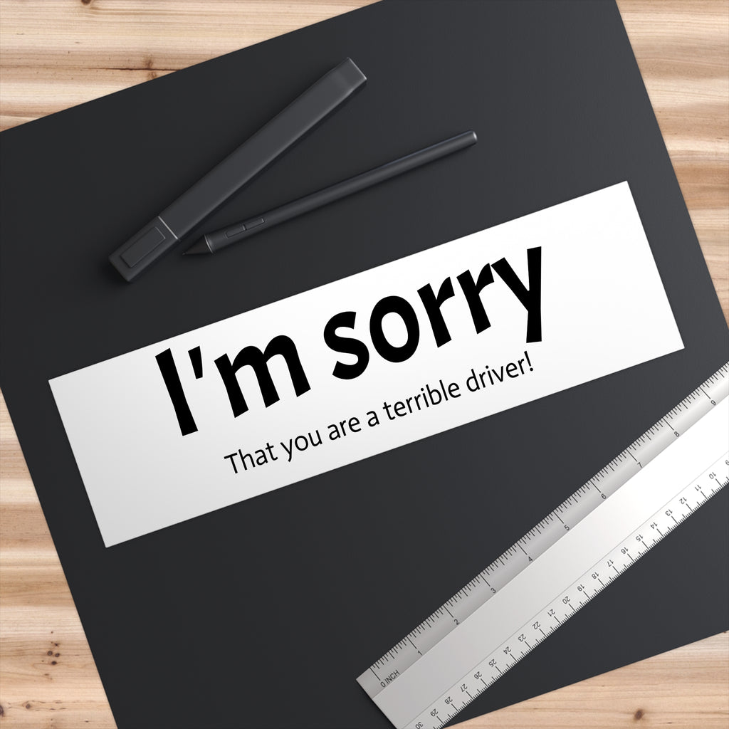 I'm Sorry - 'That You Are A Terrible Driver!' Funny Bumper Sticker