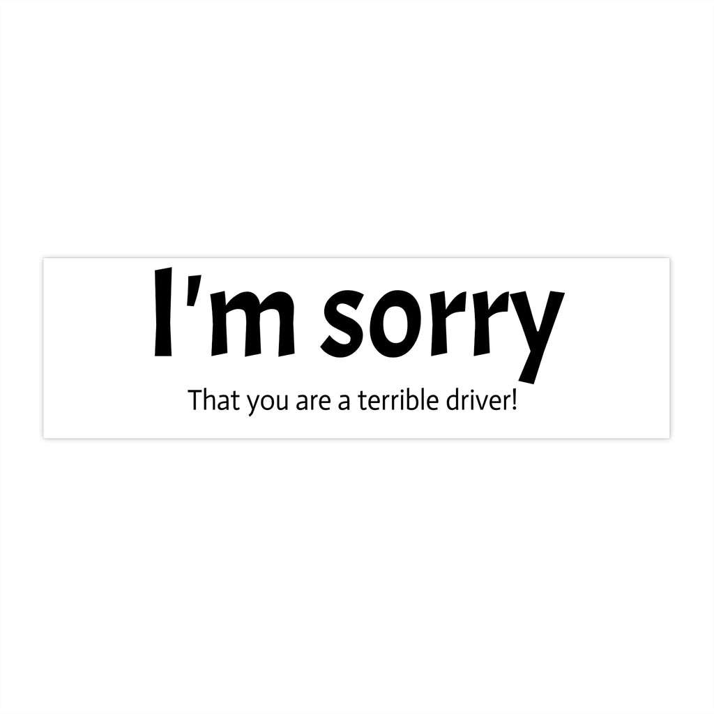 I'm Sorry - 'That You Are A Terrible Driver!' Funny Bumper Sticker