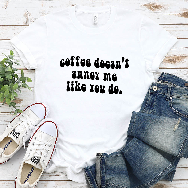 Coffee Doesn’t Annoy Me Like You Do – DTF Transfer